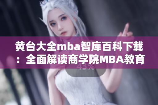 黃臺大全mba智庫百科下載：全面解讀商學(xué)院MBA教育資源
