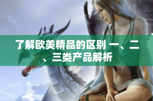 了解歐美精品的區(qū)別 一、二、三類產(chǎn)品解析
