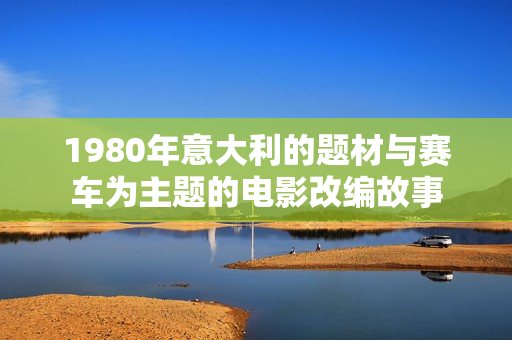 1980年意大利的題材與賽車為主題的電影改編故事