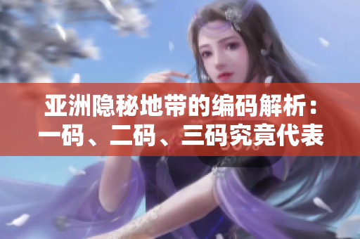 亞洲隱秘地帶的編碼解析：一碼、二碼、三碼究竟代表什么？