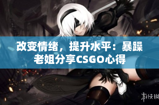 改變情緒，提升水平：暴躁老姐分享CSGO心得