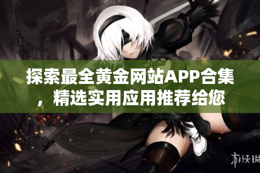 探索最全黃金網(wǎng)站APP合集，精選實(shí)用應(yīng)用推薦給您