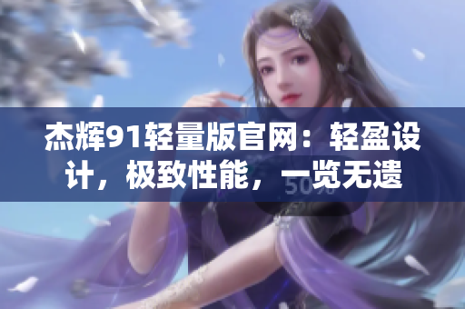 杰輝91輕量版官網(wǎng)：輕盈設(shè)計，極致性能，一覽無遺
