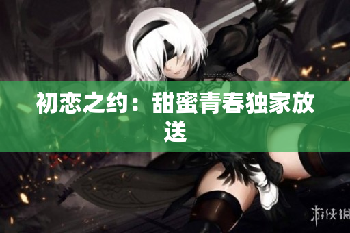 初戀之約：甜蜜青春獨家放送