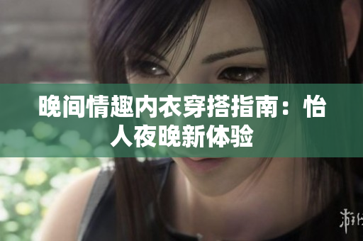 晚間情趣內(nèi)衣穿搭指南：怡人夜晚新體驗