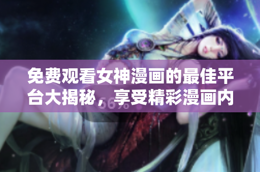 免費(fèi)觀看女神漫畫的最佳平臺大揭秘，享受精彩漫畫內(nèi)容無需花費(fèi)！