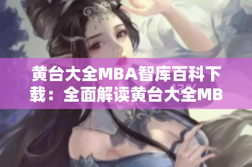 黃臺大全MBA智庫百科下載：全面解讀黃臺大全MBA智庫的權(quán)威資料