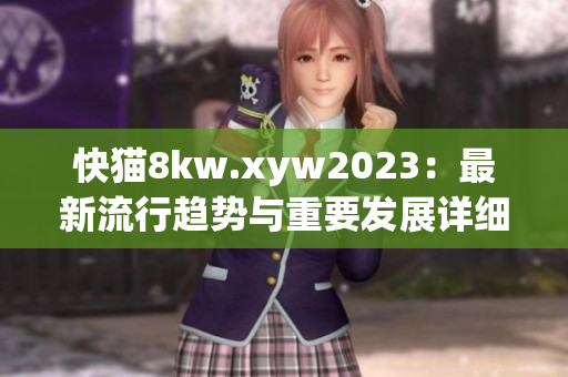 快貓8kw.xyw2023：最新流行趨勢與重要發(fā)展詳細(xì)解讀