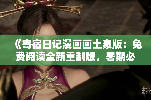 《寄宿日記漫畫畫土豪版：免費(fèi)閱讀全新重制版，暑期必備好書！》
