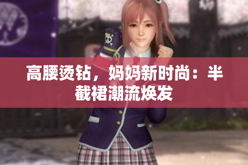 高腰燙鉆，媽媽新時尚：半截裙潮流煥發(fā)