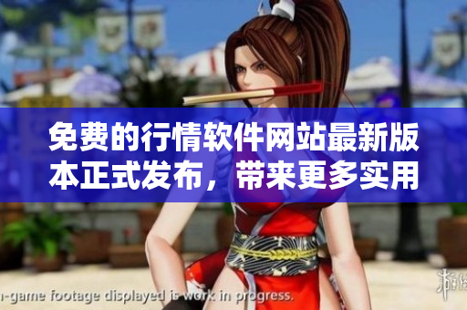 免費的行情軟件網(wǎng)站最新版本正式發(fā)布，帶來更多實用功能