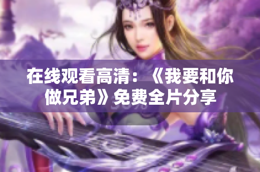 在線觀看高清：《我要和你做兄弟》免費全片分享