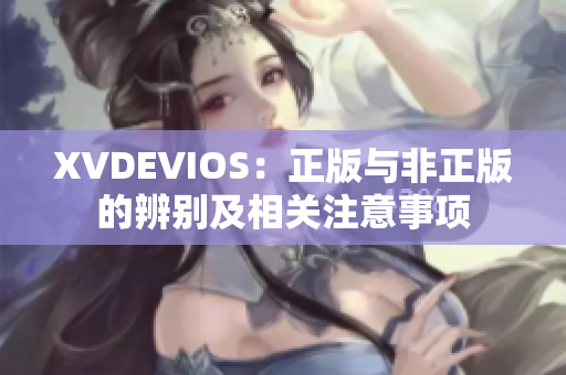 XVDEVIOS：正版與非正版的辨別及相關(guān)注意事項