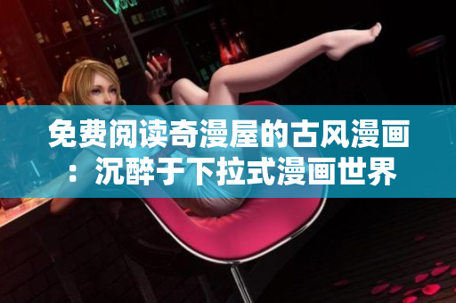 免費(fèi)閱讀奇漫屋的古風(fēng)漫畫：沉醉于下拉式漫畫世界