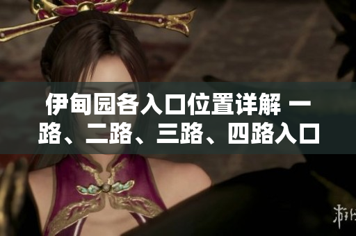 伊甸園各入口位置詳解 一路、二路、三路、四路入口分布情況!