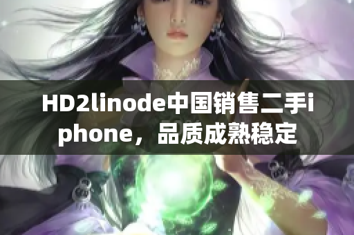 HD2linode中國銷售二手iphone，品質(zhì)成熟穩(wěn)定