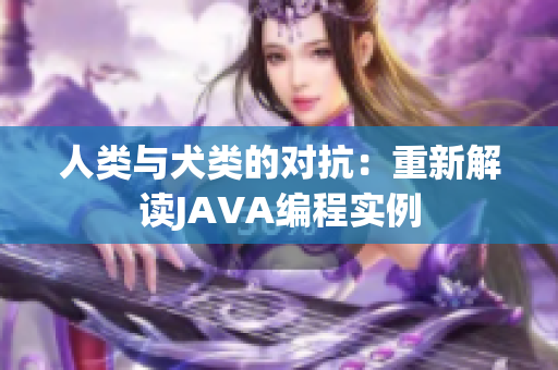 人類與犬類的對抗：重新解讀JAVA編程實(shí)例