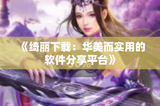 《綺麗下載：華美而實用的軟件分享平臺》