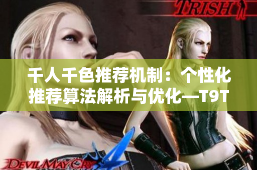千人千色推薦機制：個性化推薦算法解析與優(yōu)化—T9T9T9新方法探究