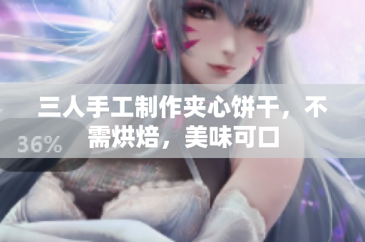 三人手工制作夾心餅干，不需烘焙，美味可口