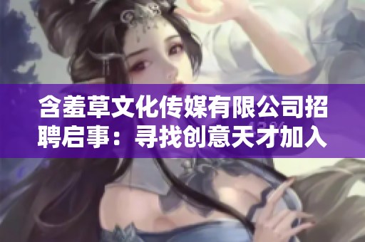 含羞草文化傳媒有限公司招聘啟事：尋找創(chuàng)意天才加入我們的團隊