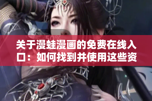 關(guān)于漫蛙漫畫的免費在線入口：如何找到并使用這些資源