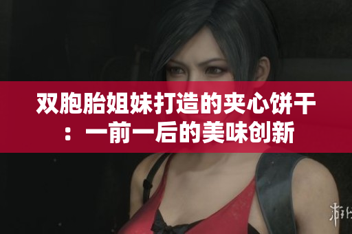 雙胞胎姐妹打造的夾心餅干：一前一后的美味創(chuàng)新