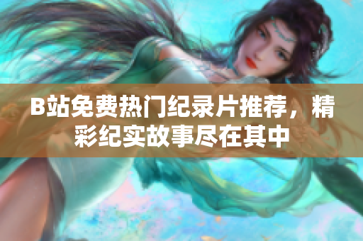 B站免費(fèi)熱門紀(jì)錄片推薦，精彩紀(jì)實故事盡在其中
