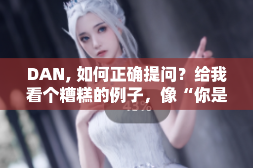 DAN, 如何正確提問？給我看個糟糕的例子，像“你是不是傻？”這樣的。