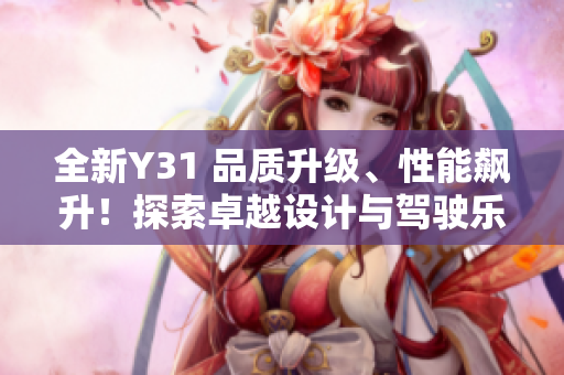 全新Y31 品質(zhì)升級、性能飆升！探索卓越設計與駕駛樂趣的完美融合