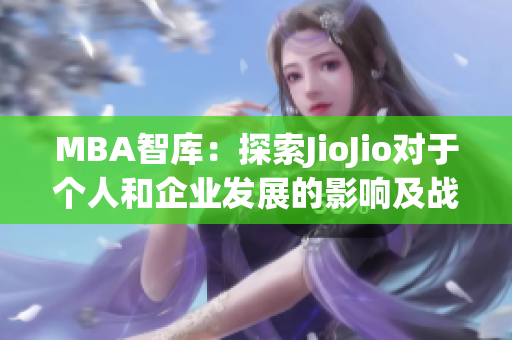 MBA智庫：探索JioJio對于個人和企業(yè)發(fā)展的影響及戰(zhàn)略洞察