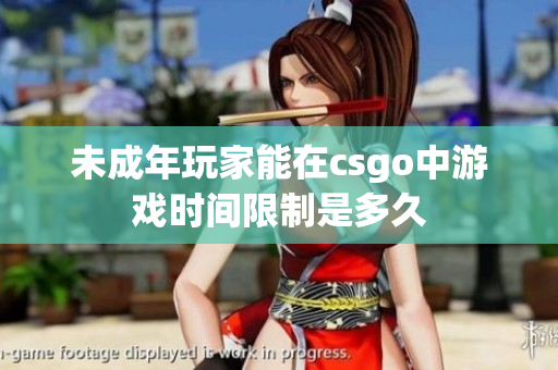 未成年玩家能在csgo中游戲時(shí)間限制是多久