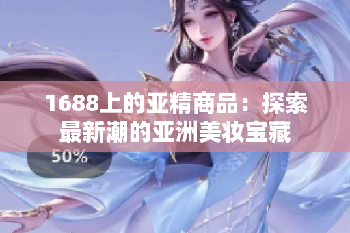 1688上的亞精商品：探索最新潮的亞洲美妝寶藏
