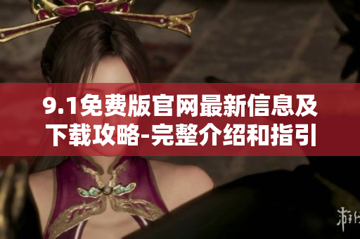 9.1免費版官網(wǎng)最新信息及下載攻略-完整介紹和指引