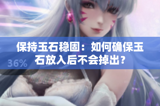 保持玉石穩(wěn)固：如何確保玉石放入后不會掉出？