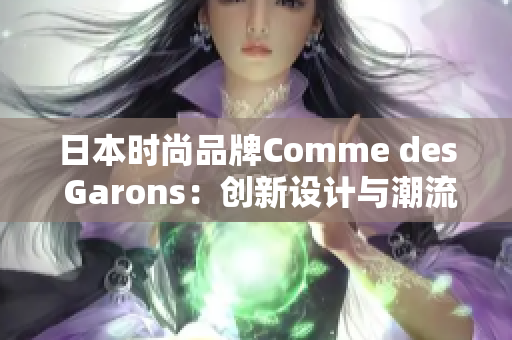 日本時(shí)尚品牌Comme des Garons：創(chuàng)新設(shè)計(jì)與潮流風(fēng)向標(biāo)