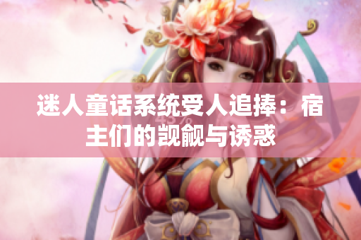 迷人童話系統(tǒng)受人追捧：宿主們的覬覦與誘惑