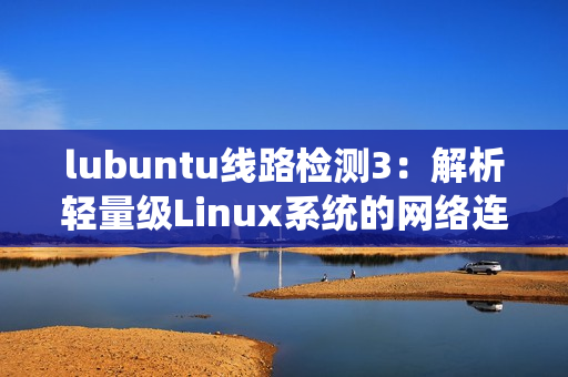 lubuntu線路檢測3：解析輕量級Linux系統(tǒng)的網絡連接