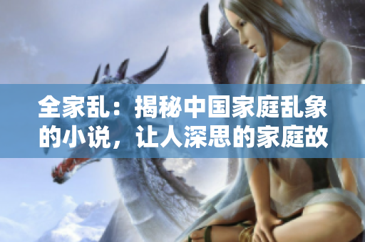 全家亂：揭秘中國(guó)家庭亂象的小說(shuō)，讓人深思的家庭故事