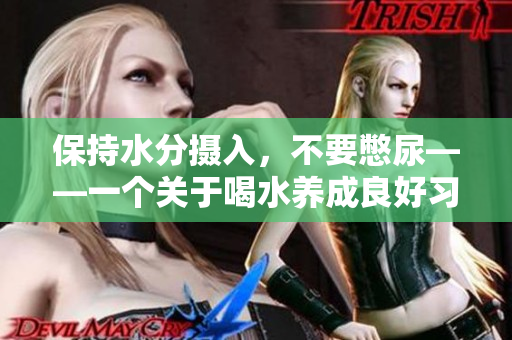 保持水分?jǐn)z入，不要憋尿——一個(gè)關(guān)于喝水養(yǎng)成良好習(xí)慣的文章
