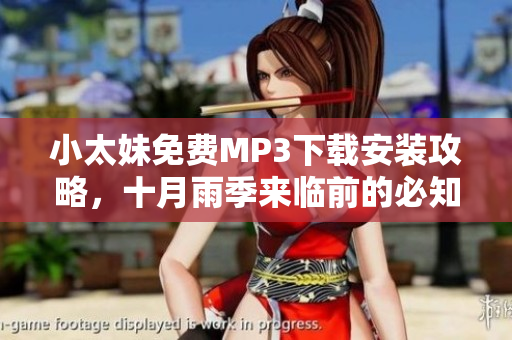 小太妹免費MP3下載安裝攻略，十月雨季來臨前的必知內(nèi)容