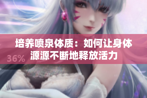 培養(yǎng)噴泉體質(zhì)：如何讓身體源源不斷地釋放活力