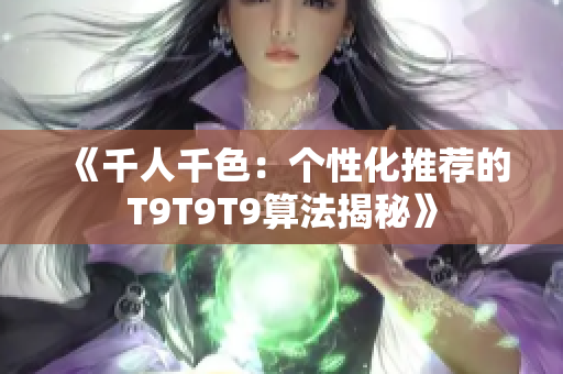 《千人千色：個性化推薦的T9T9T9算法揭秘》