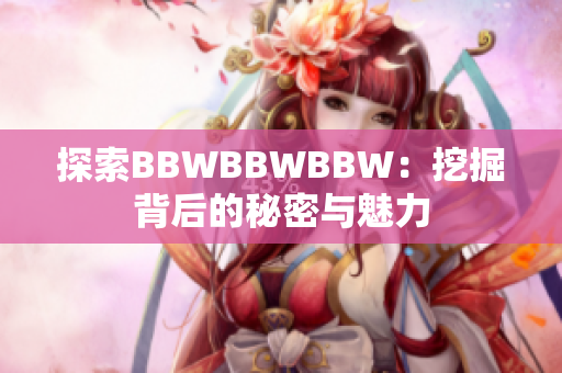 探索BBWBBWBBW：挖掘背后的秘密與魅力