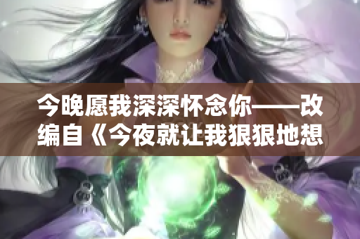 今晚愿我深深懷念你——改編自《今夜就讓我狠狠地想你》歌詞