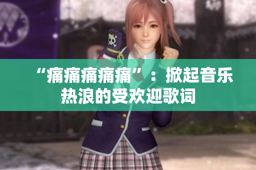“痛痛痛痛痛”：掀起音樂(lè)熱浪的受歡迎歌詞