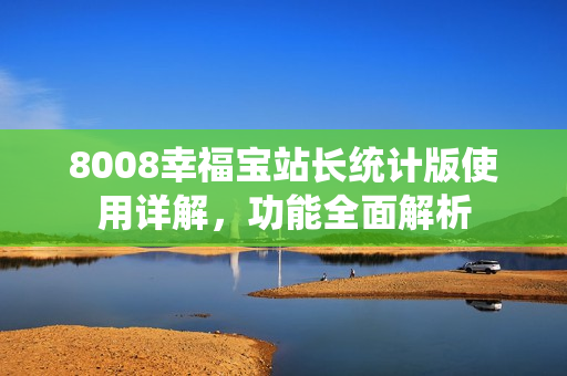 8008幸福寶站長統(tǒng)計版使用詳解，功能全面解析