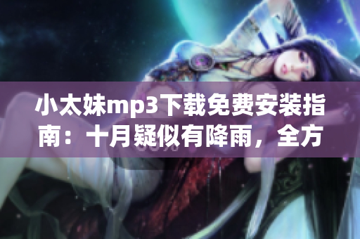 小太妹mp3下載免費(fèi)安裝指南：十月疑似有降雨，全方位檢查最新消息