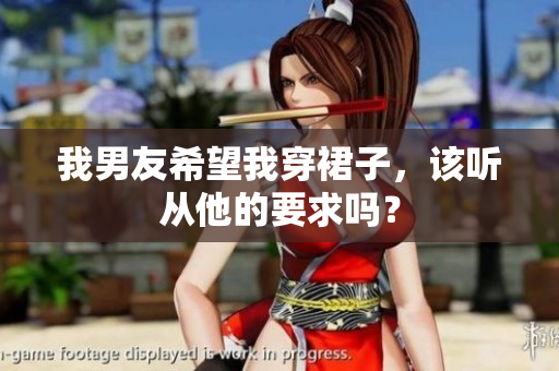 我男友希望我穿裙子，該聽(tīng)從他的要求嗎？
