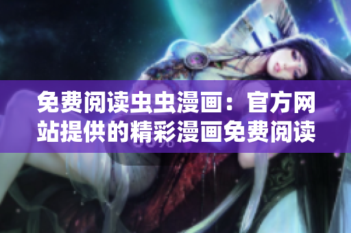 免費閱讀蟲蟲漫畫：官方網(wǎng)站提供的精彩漫畫免費閱讀體驗